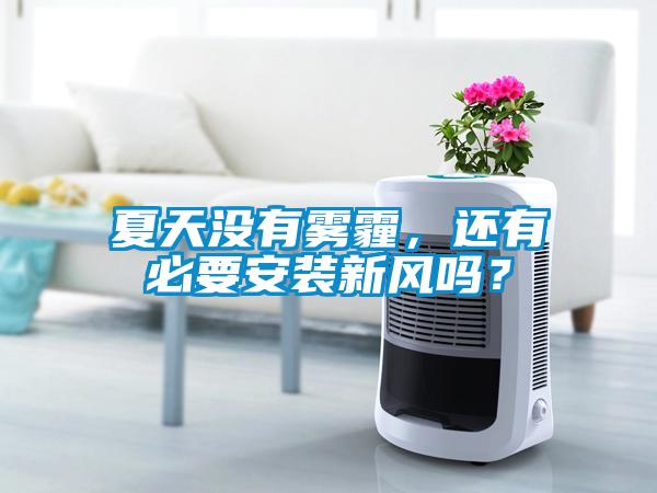 夏天沒有霧霾，還有必要安裝新風(fēng)嗎？
