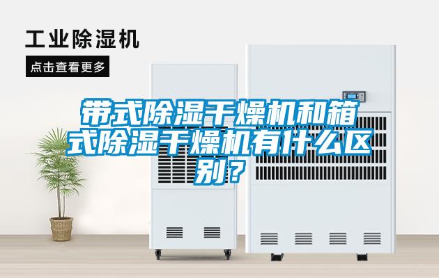 帶式除濕干燥機和箱式除濕干燥機有什么區(qū)別？