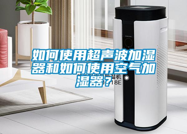 如何使用超聲波加濕器和如何使用空氣加濕器？