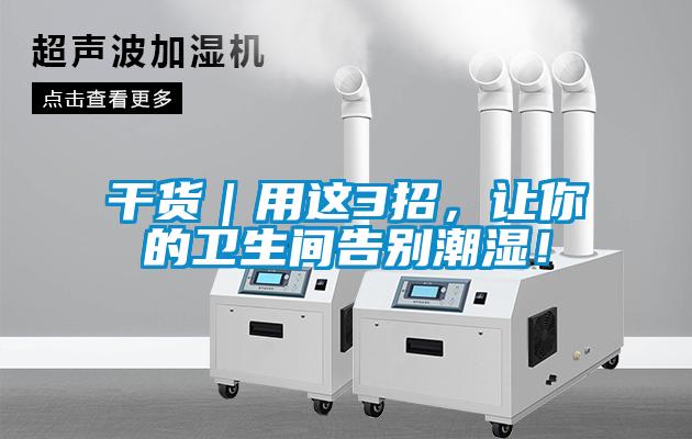 干貨｜用這3招，讓你的衛(wèi)生間告別潮濕！
