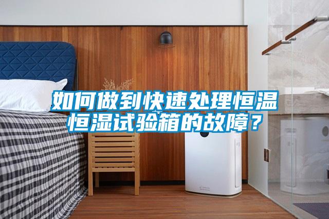 如何做到快速處理恒溫恒濕試驗(yàn)箱的故障？