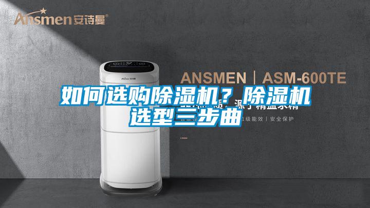 如何選購(gòu)除濕機(jī)？除濕機(jī)選型三步曲