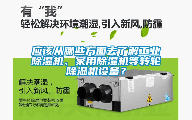 應(yīng)該從哪些方面去了解工業(yè)除濕機、家用除濕機等轉(zhuǎn)輪除濕機設(shè)備？