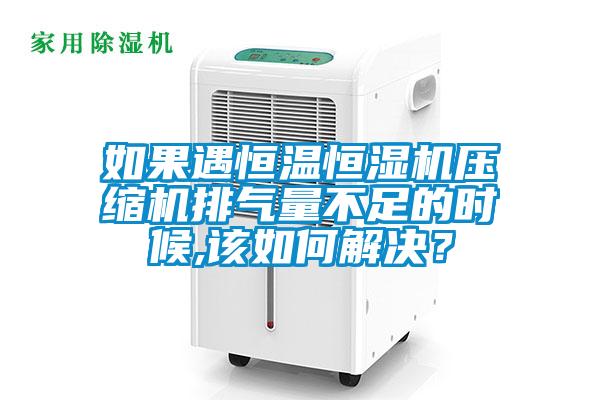 如果遇恒溫恒濕機(jī)壓縮機(jī)排氣量不足的時(shí)候,該如何解決？