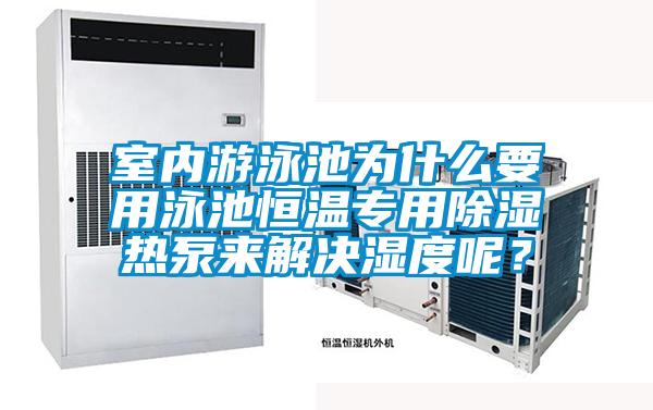 室內(nèi)游泳池為什么要用泳池恒溫專用除濕熱泵來解決濕度呢？