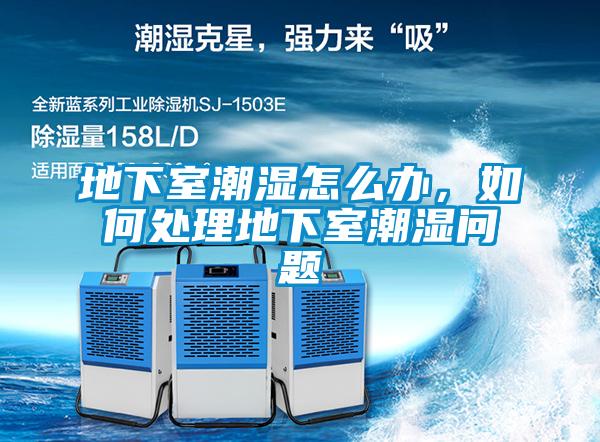 地下室潮濕怎么辦，如何處理地下室潮濕問題