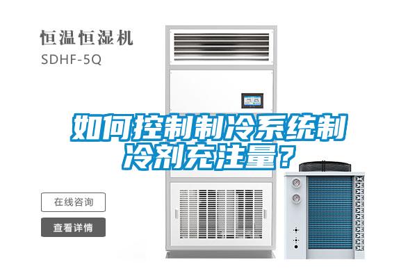 如何控制制冷系統(tǒng)制冷劑充注量？