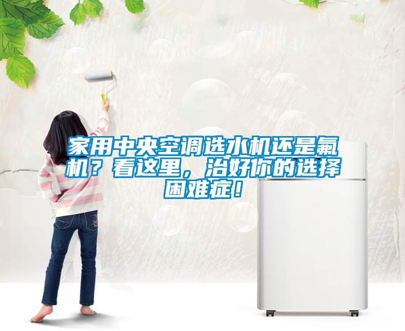 家用中央空調選水機還是氟機？看這里，治好你的選擇困難癥！