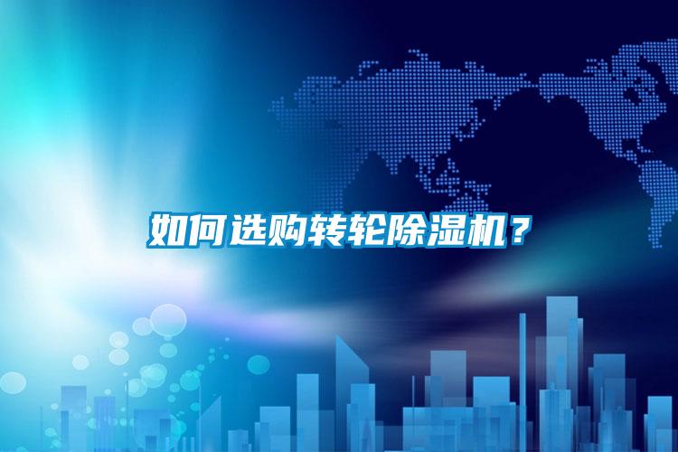 如何選購轉(zhuǎn)輪除濕機(jī)？