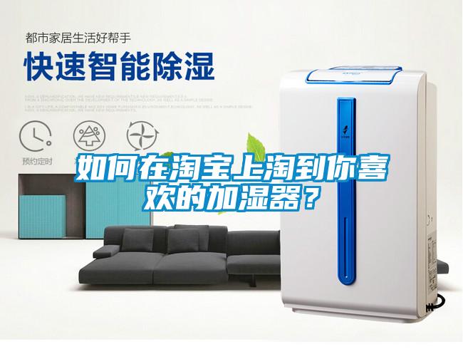 如何在淘寶上淘到你喜歡的加濕器？