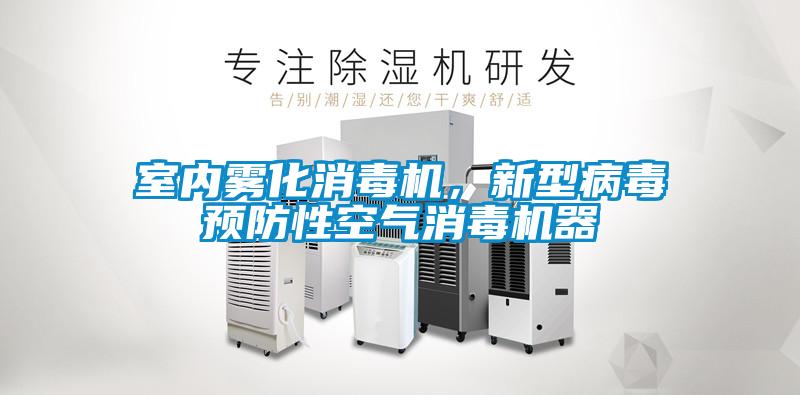 室內(nèi)霧化消毒機，新型病毒預(yù)防性空氣消毒機器