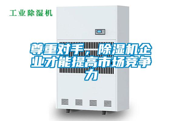 尊重對(duì)手，除濕機(jī)企業(yè)才能提高市場(chǎng)競(jìng)爭力