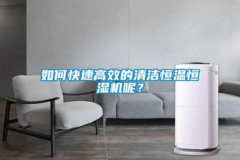 如何快速高效的清潔恒溫恒濕機呢？