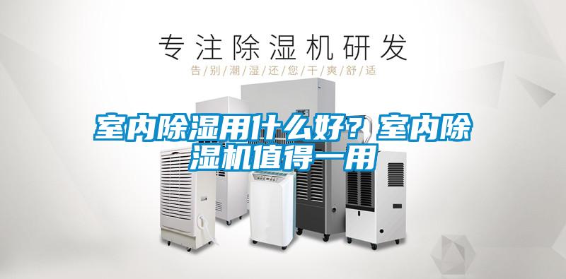 室內(nèi)除濕用什么好？室內(nèi)除濕機(jī)值得一用