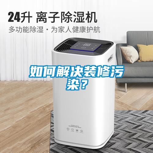 如何解決裝修污染？