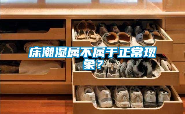 床潮濕屬不屬于正?，F(xiàn)象？