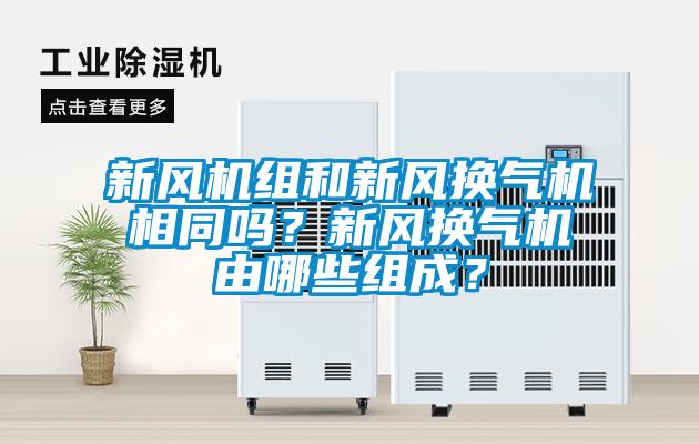 新風(fēng)機(jī)組和新風(fēng)換氣機(jī)相同嗎？新風(fēng)換氣機(jī)由哪些組成？