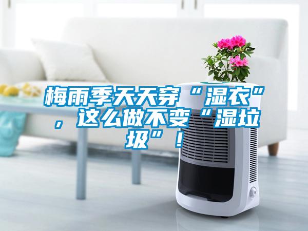 梅雨季天天穿“濕衣”，這么做不變“濕垃圾”！