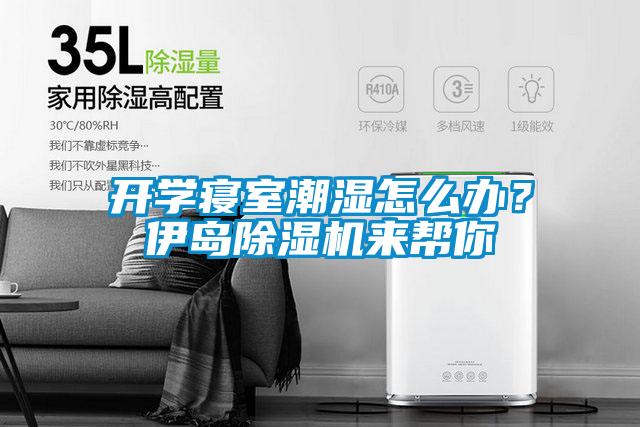 開(kāi)學(xué)寢室潮濕怎么辦？伊島除濕機(jī)來(lái)幫你