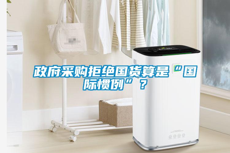 政府采購拒絕國貨算是“國際慣例”？