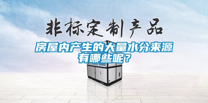 房屋內(nèi)產(chǎn)生的大量水分來(lái)源有哪些呢？