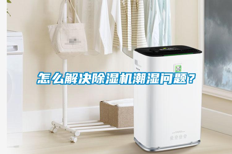 怎么解決除濕機(jī)潮濕問題？