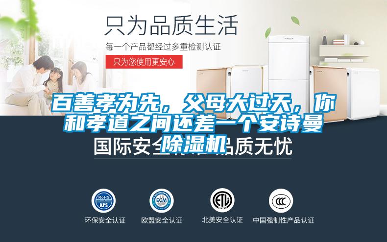 百善孝為先，父母大過(guò)天，你和孝道之間還差一個(gè)安詩(shī)曼除濕機(jī)