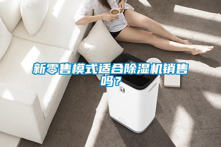 新零售模式適合除濕機銷售嗎？