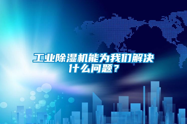工業(yè)除濕機(jī)能為我們解決什么問題？
