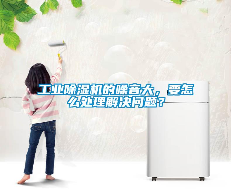 工業(yè)除濕機的噪音大，要怎么處理解決問題？