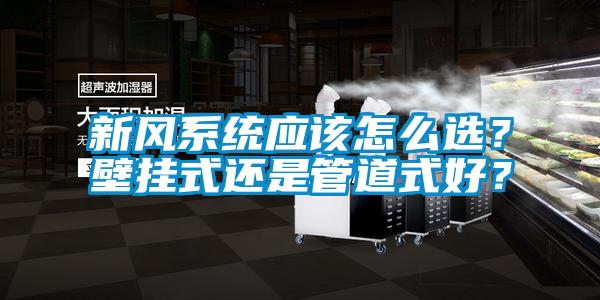 新風系統應該怎么選？壁掛式還是管道式好？
