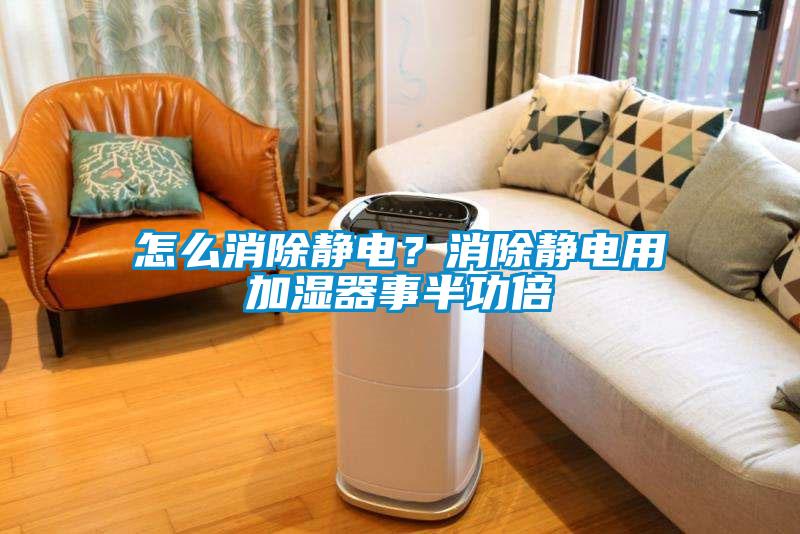 怎么消除靜電？消除靜電用加濕器事半功倍