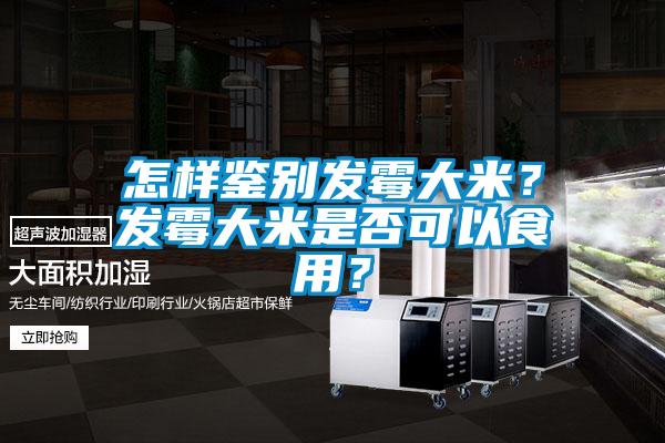 怎樣鑒別發(fā)霉大米？發(fā)霉大米是否可以食用？