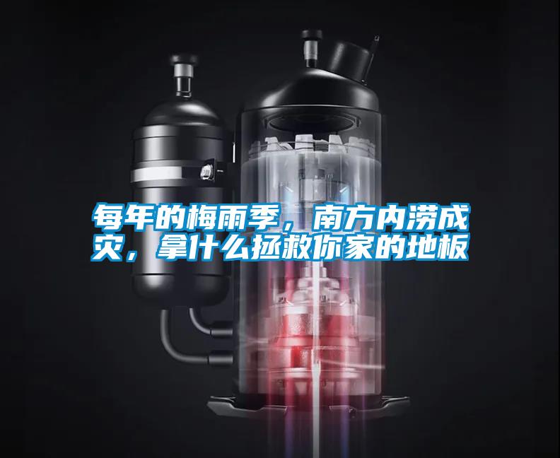 每年的梅雨季，南方內(nèi)澇成災(zāi)，拿什么拯救你家的地板