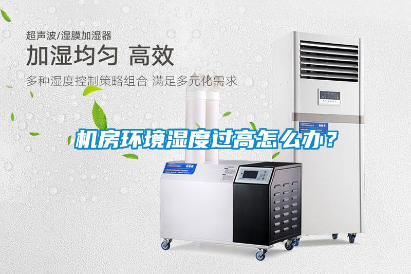 機(jī)房環(huán)境濕度過高怎么辦？