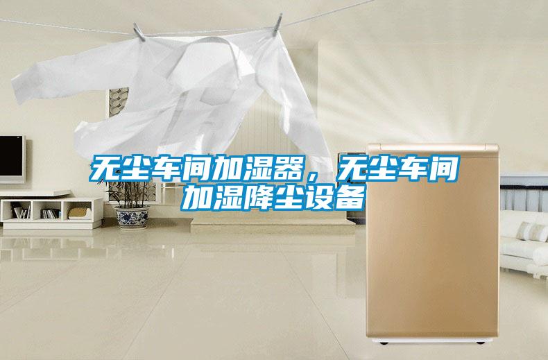 無塵車間加濕器，無塵車間加濕降塵設(shè)備