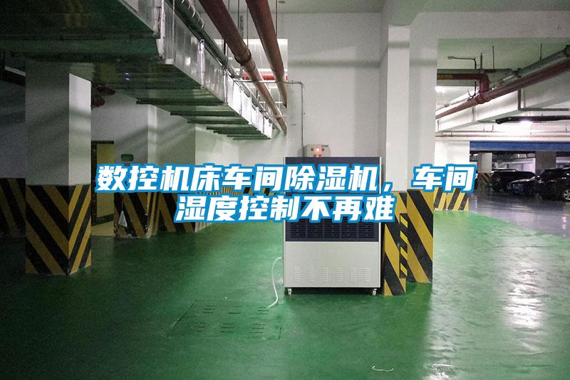 數(shù)控機床車間除濕機，車間濕度控制不再難