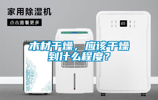 木材干燥，應(yīng)該干燥到什么程度？