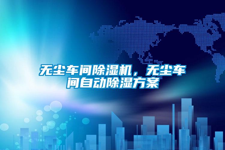 無塵車間除濕機，無塵車間自動除濕方案