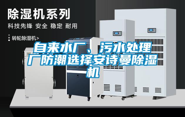 自來(lái)水廠、污水處理廠防潮選擇安詩(shī)曼除濕機(jī)
