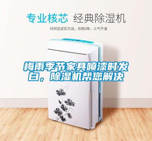 梅雨季節(jié)家具噴漆時發(fā)白，除濕機幫您解決