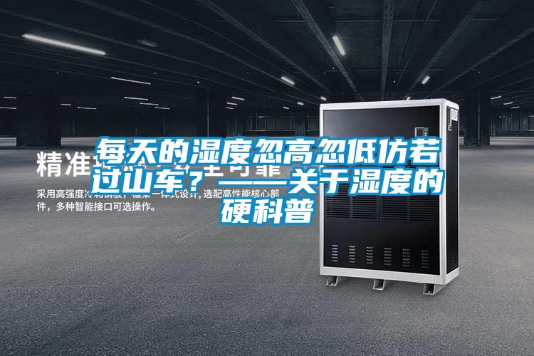 每天的濕度忽高忽低仿若過山車？——關(guān)于濕度的硬科普