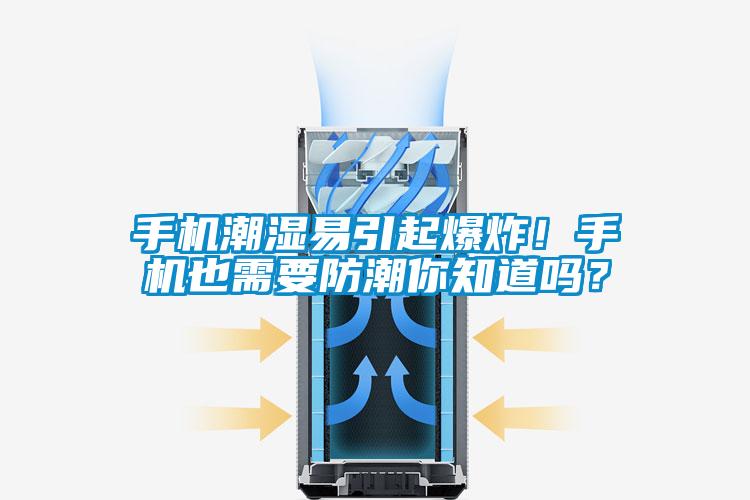 手機潮濕易引起爆炸！手機也需要防潮你知道嗎？