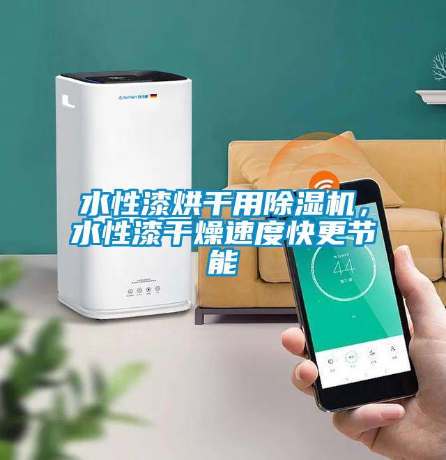 水性漆烘干用除濕機(jī)，水性漆干燥速度快更節(jié)能