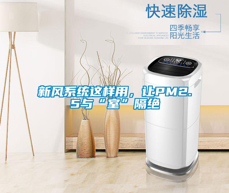 新風(fēng)系統(tǒng)這樣用，讓PM2.5與“室”隔絕