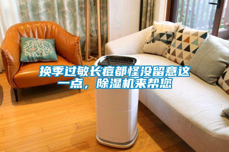 換季過(guò)敏長(zhǎng)痘都怪沒(méi)留意這一點(diǎn)，除濕機(jī)來(lái)幫您