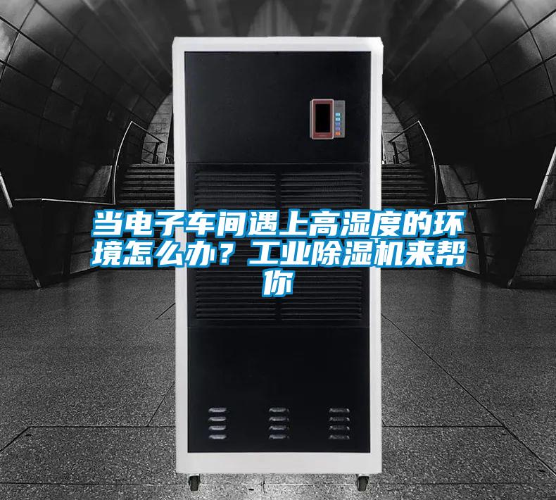 當(dāng)電子車間遇上高濕度的環(huán)境怎么辦？工業(yè)除濕機(jī)來幫你
