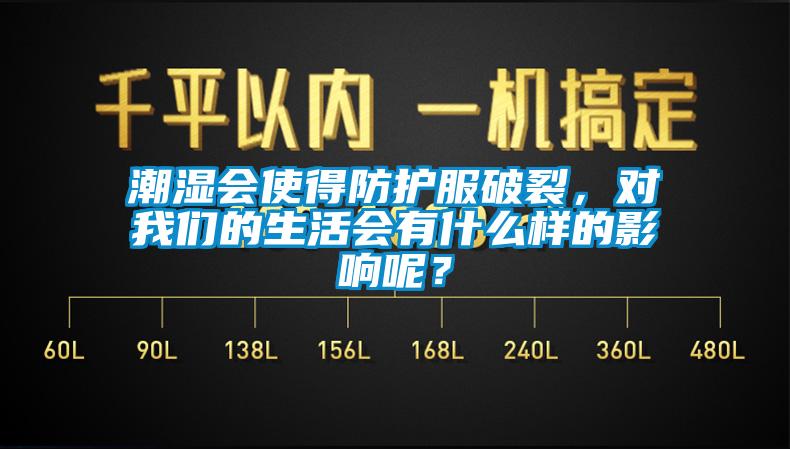 潮濕會(huì)使得防護(hù)服破裂，對(duì)我們的生活會(huì)有什么樣的影響呢？