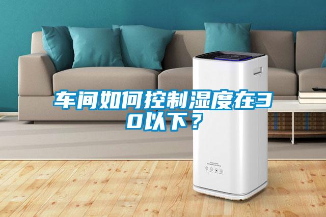 車間如何控制濕度在30以下？