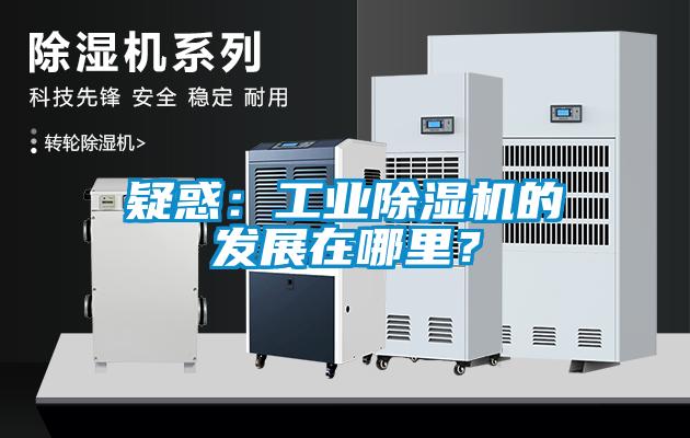 疑惑：工業(yè)除濕機(jī)的發(fā)展在哪里？